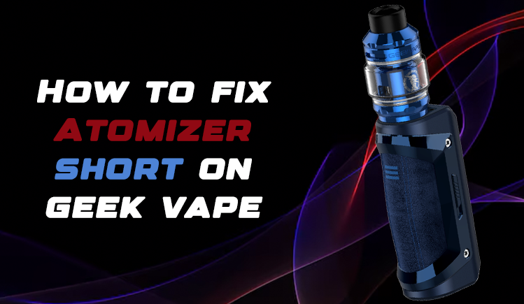 How to Fix Atomizer Short on Geek Vape